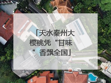 天水秦州大樱桃凭“甘味”香飘全国