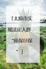 太原市实现法定人群“应保尽保”