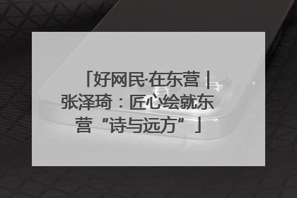 好网民·在东营｜张泽琦：匠心绘就东营“诗与远方”