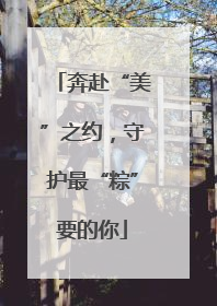 奔赴“美”之约，守护最“粽”要的你
