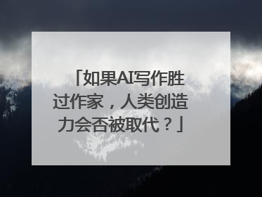 如果AI写作胜过作家，人类创造力会否被取代？