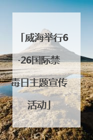 威海举行6·26国际禁毒日主题宣传活动