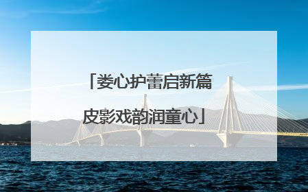 娄心护蕾启新篇 皮影戏韵润童心