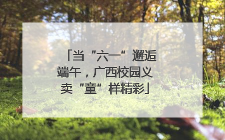 当“六一”邂逅端午，广西校园义卖“童”样精彩