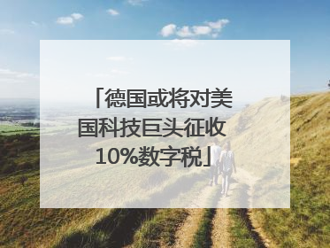德国或将对美国科技巨头征收10%数字税