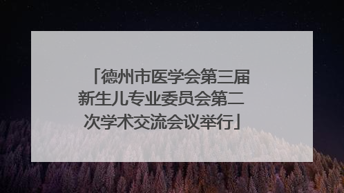 德州市医学会第三届新生儿专业委员会第二次学术交流会议举行