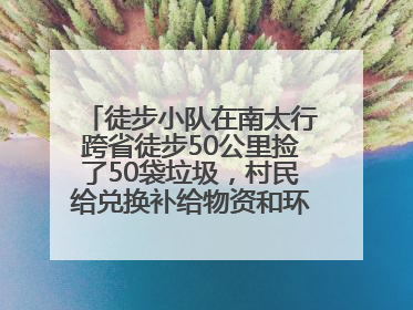 徒步小队在南太行跨省徒步50公里捡了50袋垃圾，村民给兑换补给物资和环保卫士勋章