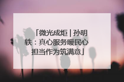 微光成炬 | 孙明轶：真心服务暖民心 担当作为筑满意