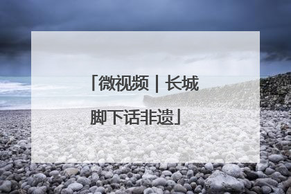 微视频｜长城脚下话非遗