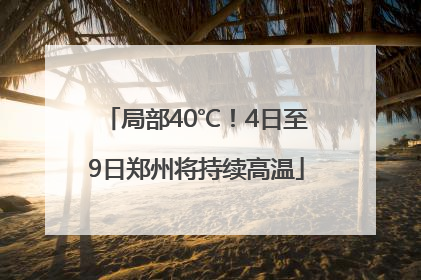 局部40℃！4日至9日郑州将持续高温