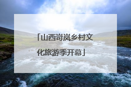 山西岢岚乡村文化旅游季开幕