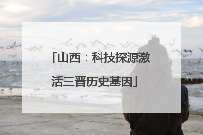 山西：科技探源激活三晋历史基因