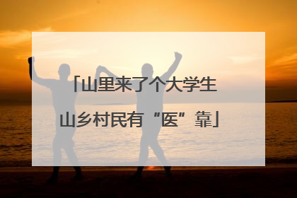 山里来了个大学生 山乡村民有“医”靠