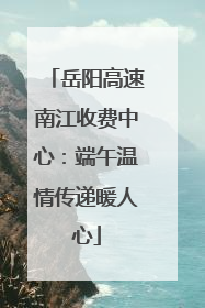 岳阳高速南江收费中心：端午温情传递暖人心