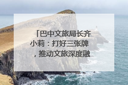 巴中文旅局长齐小莉：打好三张牌，推动文旅深度融合｜文旅局长说