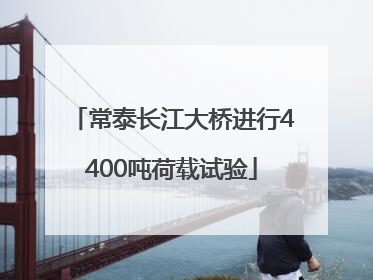 常泰长江大桥进行4400吨荷载试验