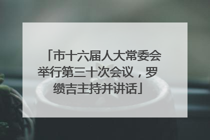 市十六届人大常委会举行第三十次会议，罗缵吉主持并讲话