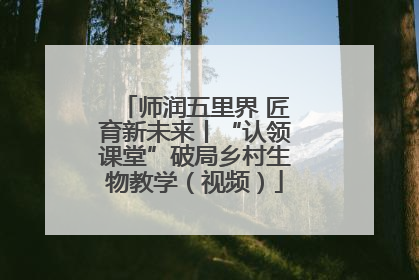 师润五里界 匠育新未来丨“认领课堂”破局乡村生物教学（视频）