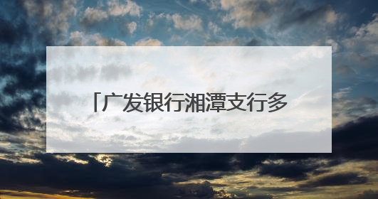 广发银行湘潭支行多措并举普及金融知识 守护市民“钱袋子”与“信用未来”