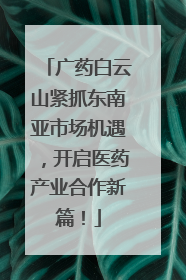 广药白云山紧抓东南亚市场机遇，开启医药产业合作新篇！