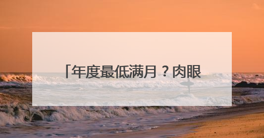 年度最低满月？肉眼真看不出来｜图集