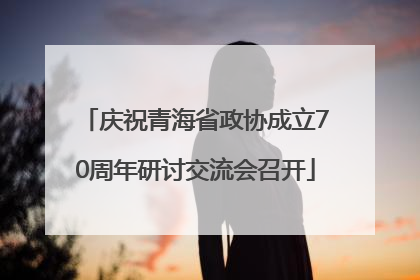 庆祝青海省政协成立70周年研讨交流会召开