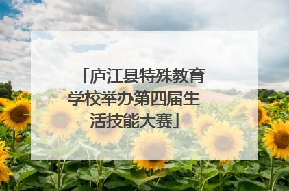 庐江县特殊教育学校举办第四届生活技能大赛