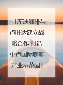 库迪咖啡与卢旺达建立战略合作 打造中卢国际咖啡产业示范园