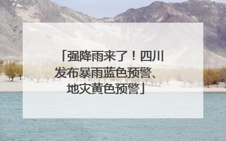 强降雨来了！四川发布暴雨蓝色预警、地灾黄色预警