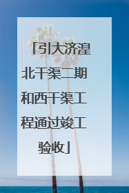 引大济湟北干渠二期和西干渠工程通过竣工验收