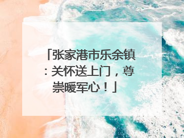 张家港市乐余镇：关怀送上门，尊崇暖军心！