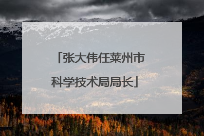 张大伟任莱州市科学技术局局长