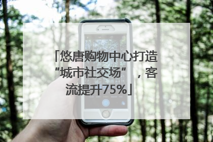 悠唐购物中心打造“城市社交场”，客流提升75%