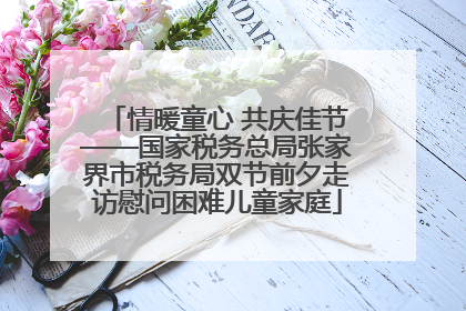 情暖童心 共庆佳节——国家税务总局张家界市税务局双节前夕走访慰问困难儿童家庭