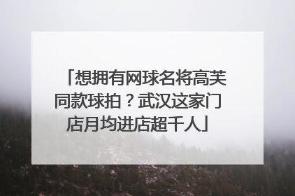 想拥有网球名将高芙同款球拍？武汉这家门店月均进店超千人