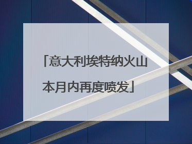 意大利埃特纳火山本月内再度喷发
