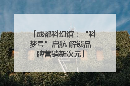 成都科幻馆：“科梦号”启航 解锁品牌营销新次元
