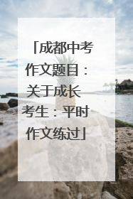 成都中考作文题目：关于成长 考生：平时作文练过