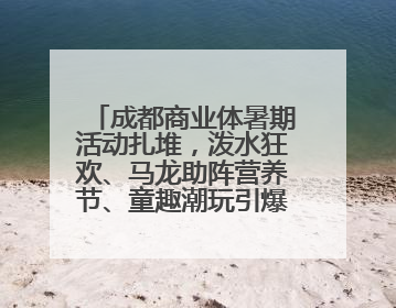 成都商业体暑期活动扎堆，泼水狂欢、马龙助阵营养节、童趣潮玩引爆消费新场景