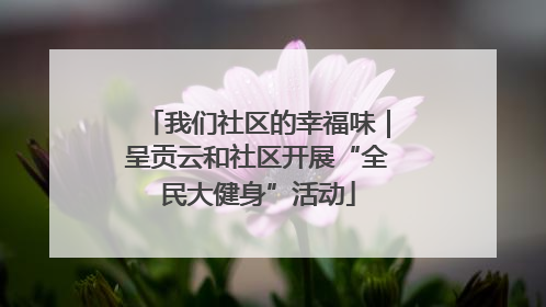 我们社区的幸福味｜呈贡云和社区开展“全民大健身”活动