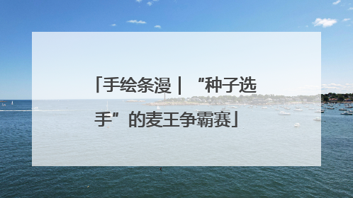 手绘条漫｜“种子选手”的麦王争霸赛