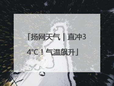 扬网天气｜直冲34℃！气温飙升