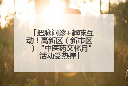 把脉问诊+趣味互动！高新区（新市区）“中医药文化月”活动受热捧
