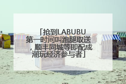 抢到LABUBU第一时间叫跑腿取送，顺丰同城等即配成潮玩经济参与者