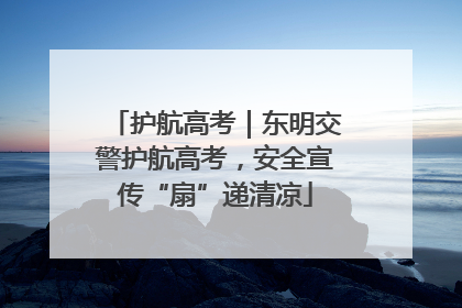 护航高考｜东明交警护航高考，安全宣传“扇”递清凉