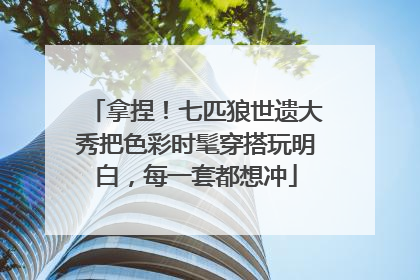 拿捏！七匹狼世遗大秀把色彩时髦穿搭玩明白，每一套都想冲