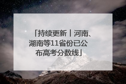 持续更新︱河南、湖南等11省份已公布高考分数线
