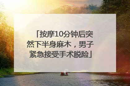 按摩10分钟后突然下半身麻木，男子紧急接受手术脱险