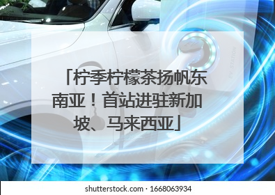 柠季柠檬茶扬帆东南亚！首站进驻新加坡、马来西亚