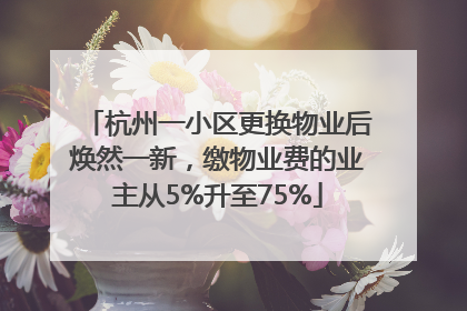 杭州一小区更换物业后焕然一新，缴物业费的业主从5%升至75%
